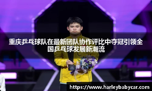 重庆乒乓球队在最新团队协作评比中夺冠引领全国乒乓球发展新潮流