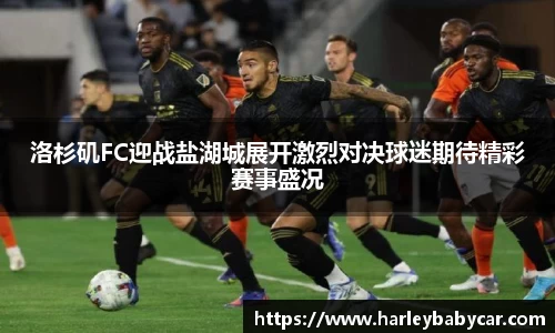洛杉矶FC迎战盐湖城展开激烈对决球迷期待精彩赛事盛况