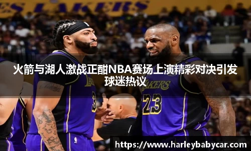 火箭与湖人激战正酣NBA赛场上演精彩对决引发球迷热议