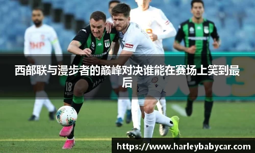 西部联与漫步者的巅峰对决谁能在赛场上笑到最后