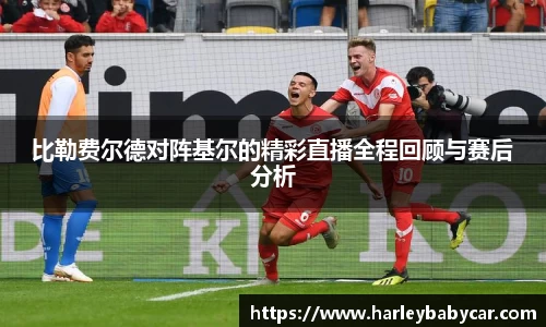 比勒费尔德对阵基尔的精彩直播全程回顾与赛后分析