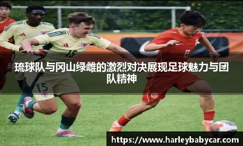 琉球队与冈山绿雌的激烈对决展现足球魅力与团队精神